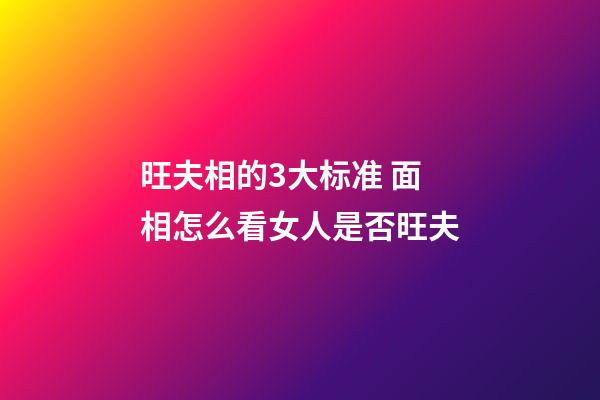 旺夫相的3大标准 面相怎么看女人是否旺夫